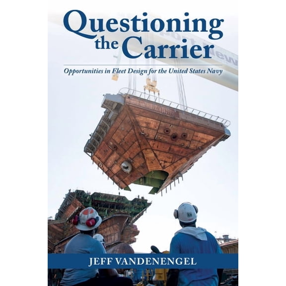 Questioning the Carrier: Opportunities in Fleet Design for the U.S. Navy, (Hardcover)