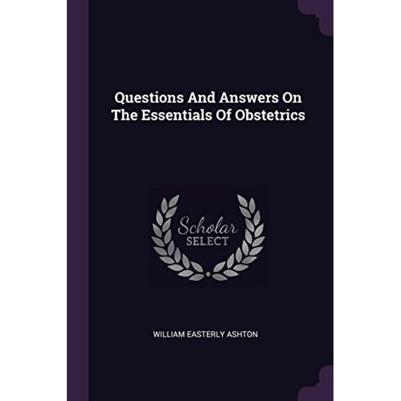 Questions And Answers On The Essentials Of Obstetrics Paperback 1378529758 9781378529751 William Easterly Ashton