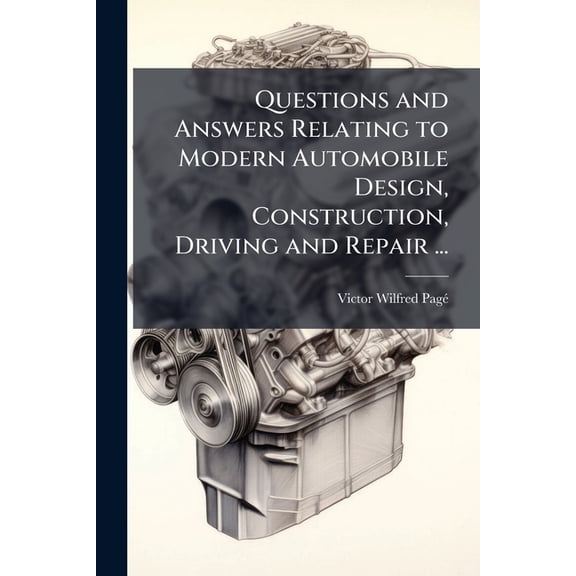 Questions and Answers Relating to Modern Automobile Design, Construction, Driving and Repair ... : Includes All Latest 1918 Developments, With Complete Discussion of Electric Starting and Lighting Systems, a Self-Instructor for Students, Mechanics and Moto (Paperback)