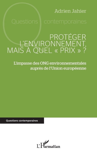 Questions Contemporaines ProtÃ©ger l'environnement, mais Ã  quel prix: L'impasse des ONG environnementales auprÃ¨s de l'Union europÃ©enne, (Paperback)