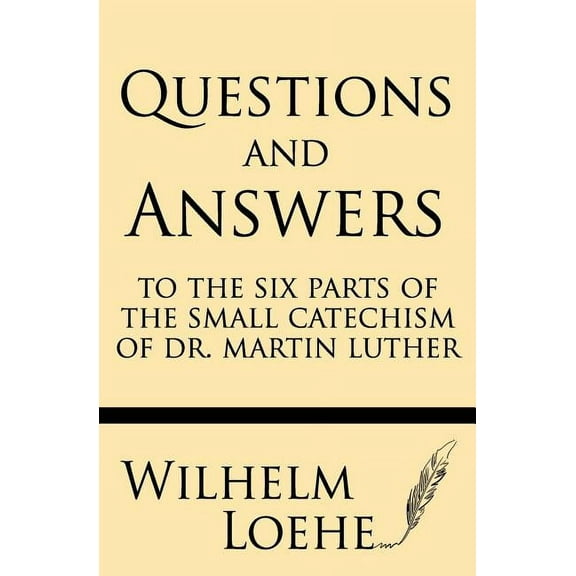 Questions and Answers to the Six Parts of the Small Catechism of Dr. Martin Luther (Paperback) by Wilhelm Loehe