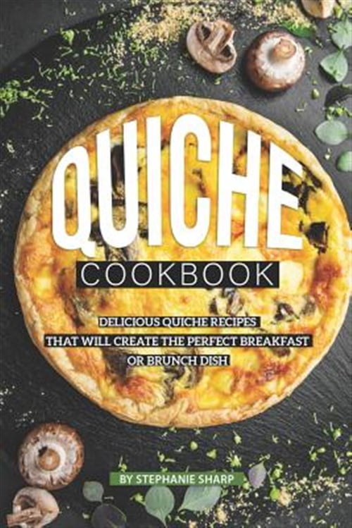 Quiche Cookbook Delicious Quiche Recipes that Will Create the Perfect