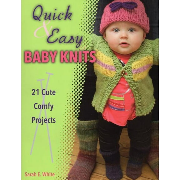 Quick & Easy Baby Knits : 21 Cute, Comfy Projects (Paperback)