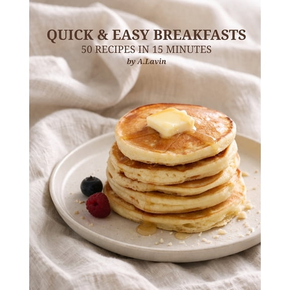 Quick & Easy Breakfast Recipes: 50 Simple Ideas You Can Make in 15 Minutes, (Paperback)