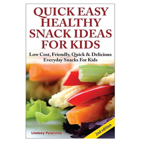 Quick, Easy, Healthy Snack Ideas for Kids : Low Cost, Friendly, Quick, & Delicious Everyday Snacks for Kids