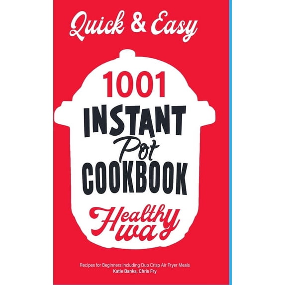 Quick & Easy Instant Pot Cookbook: Healthy Way 1001 Recipes for Beginners Including Duo Crisp and Air Fryer Meals, (Hardcover)