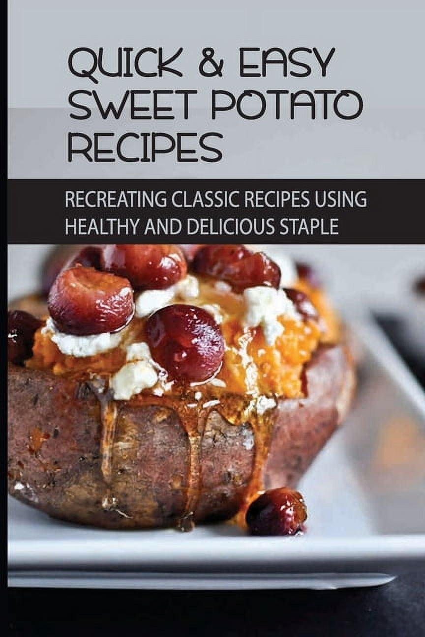 Quick & Easy Sweet Potato Recipes: Recreating Classic Recipes Using