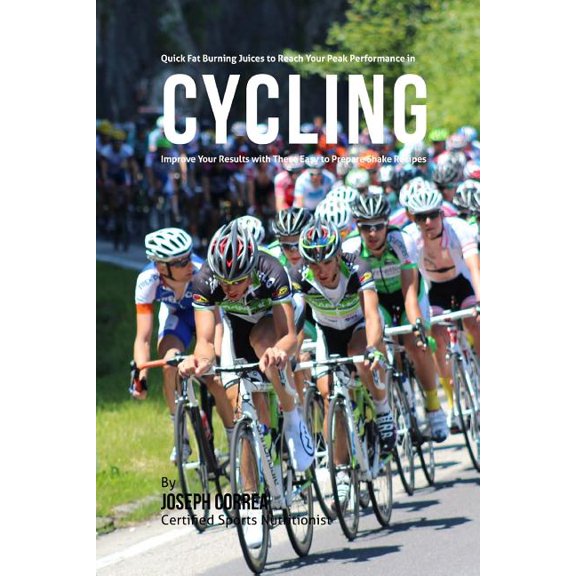 Quick Fat Burning Juices to Reach Your Peak Performance in Cycling : Improve Your Results with These Easy to Prepare Juice Recipes (Paperback)