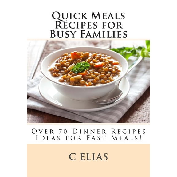 Quick Meals Recipes for Busy Families: Over 70 Dinner Recipes Ideas including beef recipes, vegetarian recipes, chicken