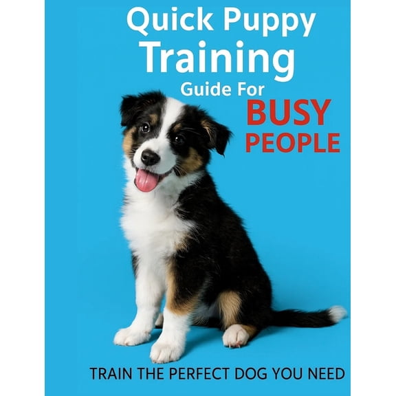 Quick Puppy Training Guide For Busy People: The Time-Saving Puppy Training Plan for Working Professionals and Busy Famil, (Paperback)