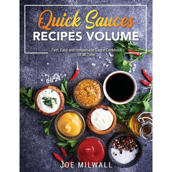 Quick Sauce Recipes Volume: Fast, Easy and Homemade Sauce Cookbook Of all Time