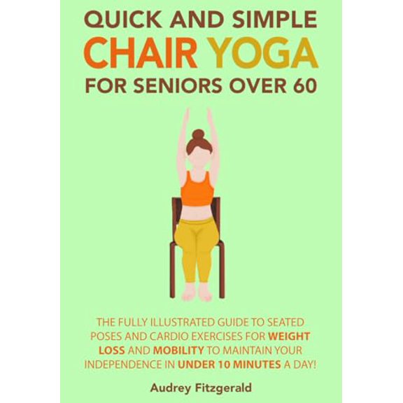Pre-Owned Quick and Simple Chair Yoga for Seniors Over 60: The Fully Illustrated Guide to Seated Poses and Cardio Exercises for Weight Loss and Mobility to Maintain Your Independence in Under 10 Minutes a Day!