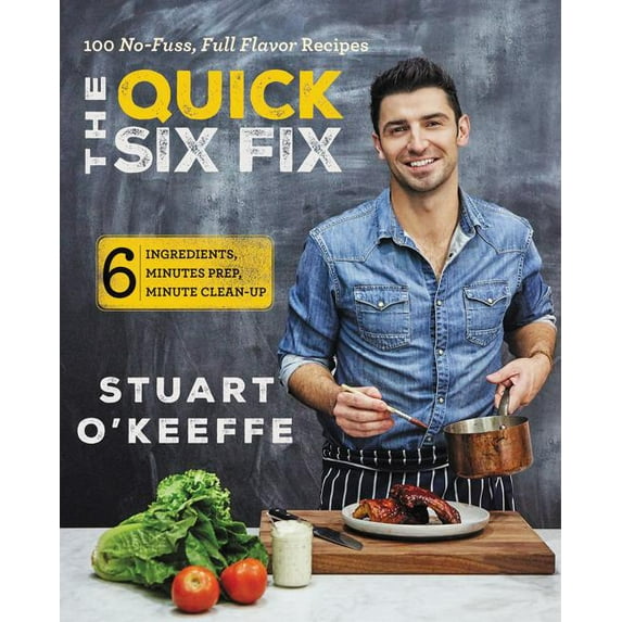 Quick Six Fix: 100 No-Fuss, Full-Flavor Recipes - Six Ingredients, Six Minutes Prep, Six Minutes Cleanup