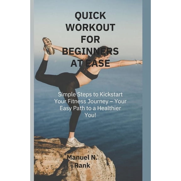 Quick Workout for Beginners at Ease: Simple Steps to Kickstart Your Fitness Journey - Your Easy Path to a Healthier You! (Paperback)