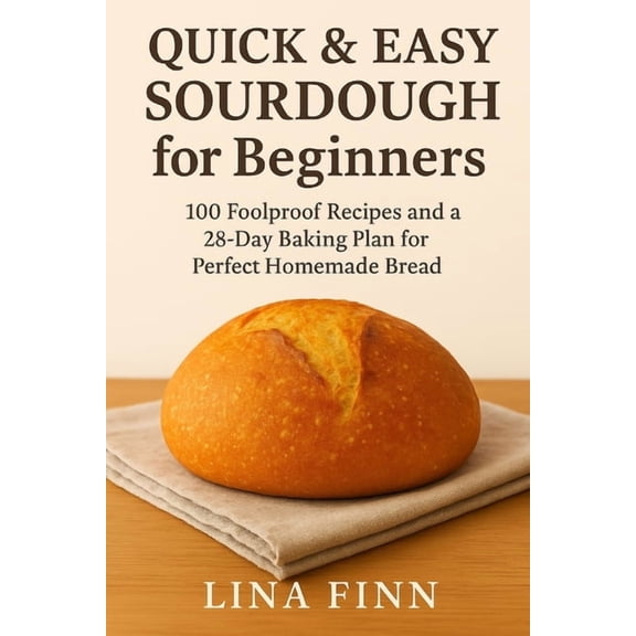 The Lina Finn Sourdough Quick & Easy Sourdough for Beginners: 100 Foolproof Recipes and a 28-Day Baking Plan for Perfect Homemade Bread, (Paperback)