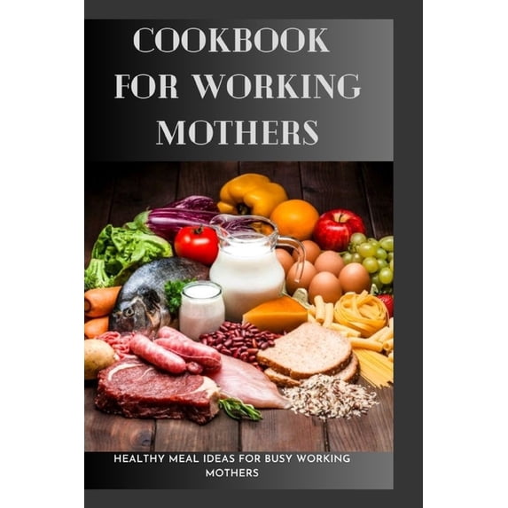 Quick and Easy Cookbook Recipes for Busy Cookbook For Working Mothers: 20 Healthy Meal Ideas For Busy Working Mothers, (Paperback)