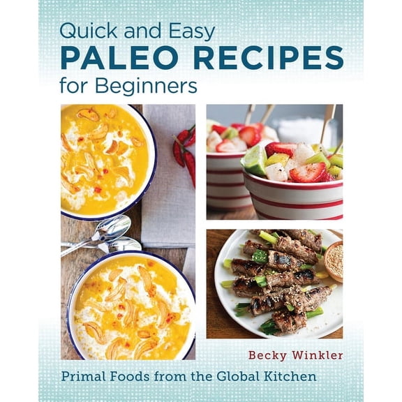 Quick and Easy Paleo Recipes for Beginners: Primal Foods from the Global Kitchen, (Paperback)