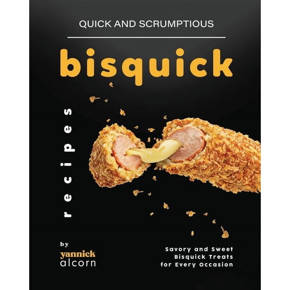 Quick and Scrumptious Bisquick Recipes: Savory and Sweet Bisquick Treats for Every Occasion (Paperback)