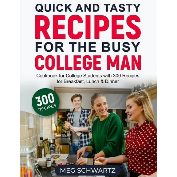 Quick and Tasty Recipes for the Busy College Man: Cookbook for College Students with 300 Recipes for Breakfast, Lunch &a, (Paperback)