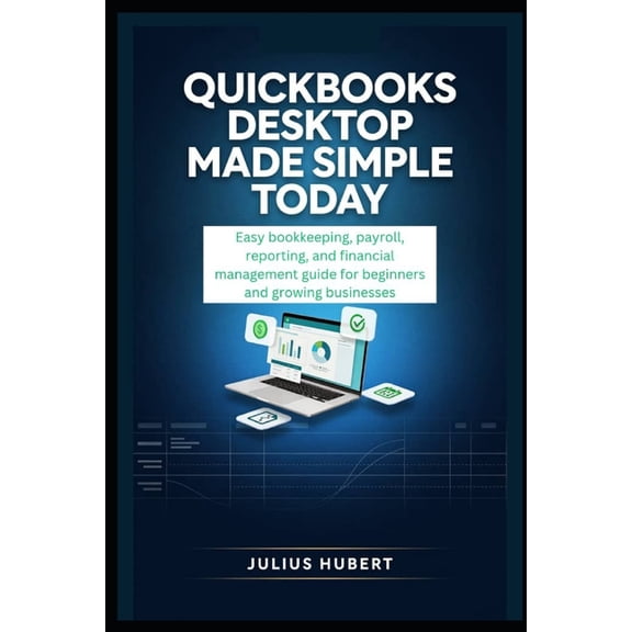 QuickBooks Desktop Made Simple Today: Easy Bookkeeping, Payroll, Reporting, and Financial Management Guide for Beginners, (Paperback)