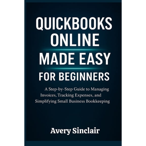QuickBooks Online Made Easy for Beginners: A Step-by-Step Guide to Managing Invoices, Tracking Expenses, and Simplifying, (Paperback)