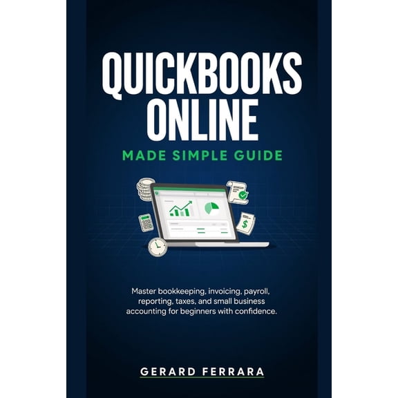 QuickBooks Online Made Simple Guide: Master bookkeeping, invoicing, payroll, reporting, taxes, and small business accoun, (Paperback)