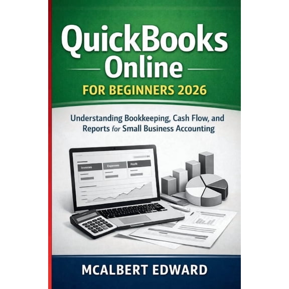 QuickBooks Online for Beginners 2026: Understanding Bookkeeping, Cash Flow, and Reports for Small Business Accounting, (Paperback)