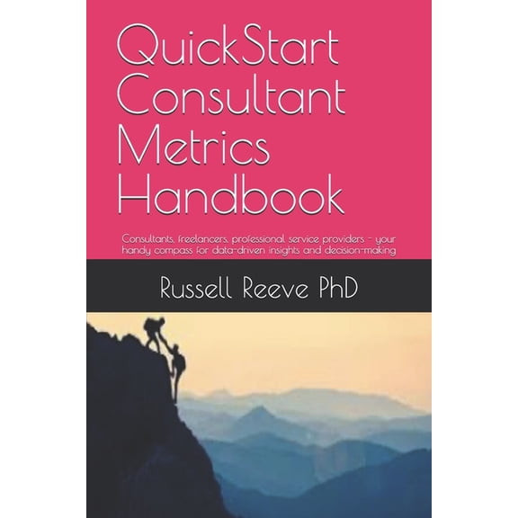 QuickStart Consultant Metrics Handbook: Consultants, freelancers, professional service providers - your handy compass fo, (Paperback)