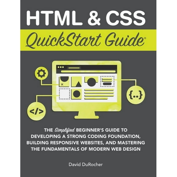 QuickStart Guides HTML and CSS QuickStart Guide: The Simplified Beginners Guide to Developing a Strong Coding Foundation, Building Respons, (Hardcover)