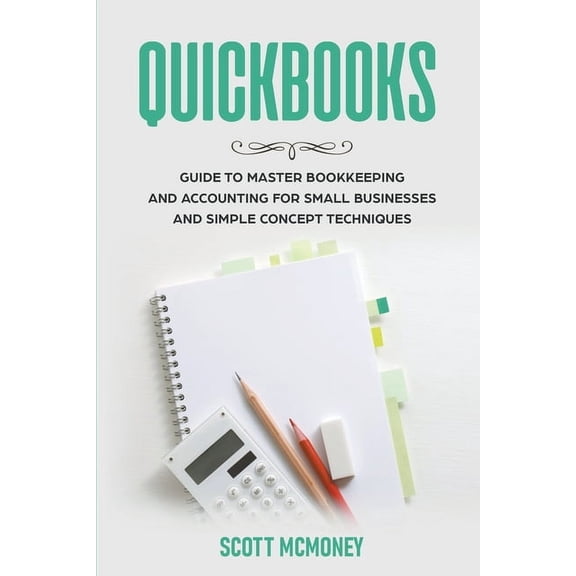Quickbooks: Guide to Master Bookkeeping and Accounting for Small Businesses and Simple Concept Techniques, (Paperback)