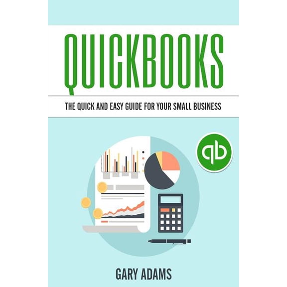 Quickbooks: The Quick And Easy Quickbooks Guide For Your Small Business - Accounting and Bookkeeping, (Paperback)
