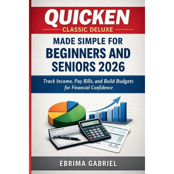 Quicken Classic Deluxe Made Simple for Beginners and Seniors 2026: Track Income, Pay Bills, and Build Budgets for Financ, (Paperback)