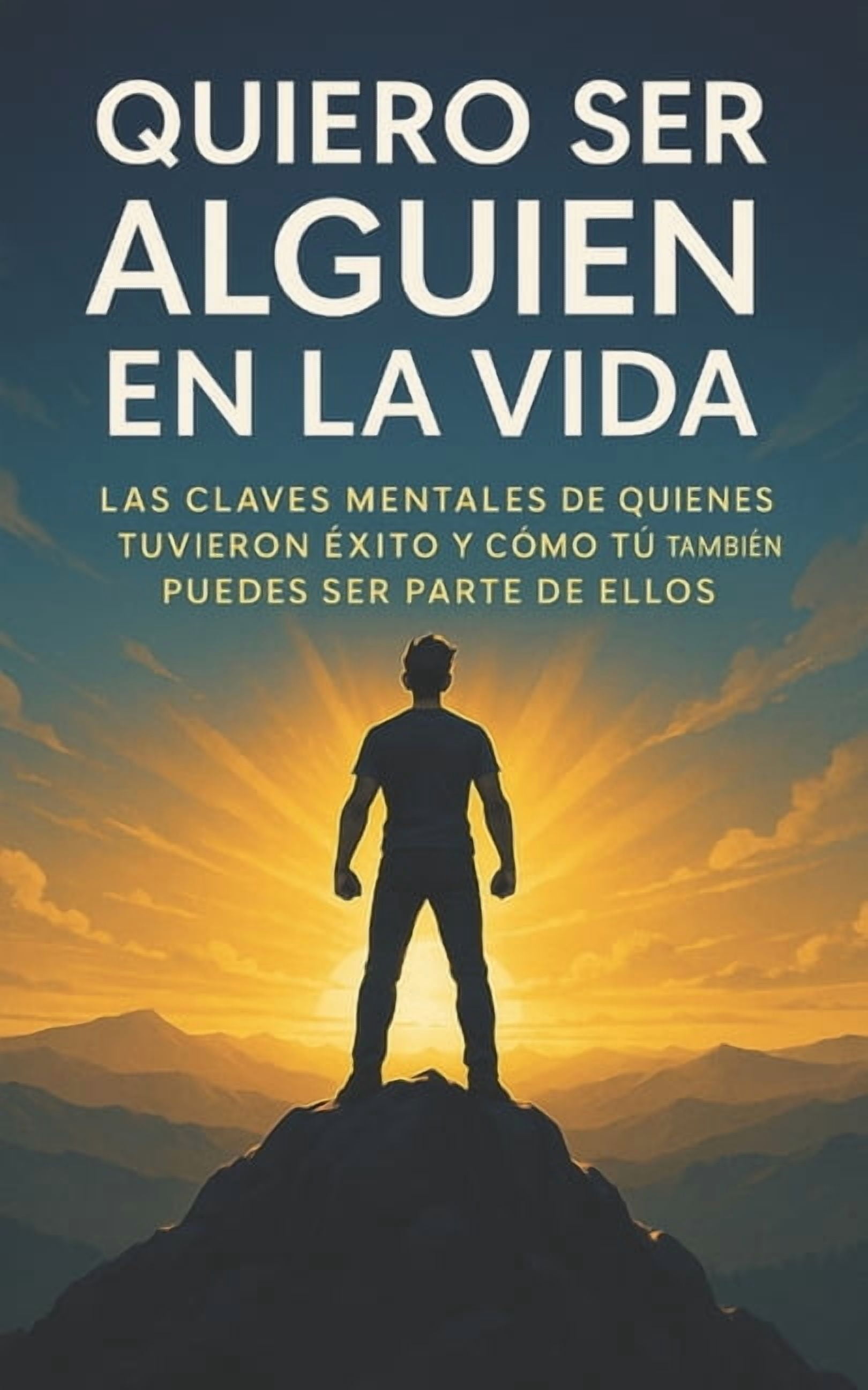 Quiero Ser Alguien En La Vida: Las claves mentales de quienes tuvieron éxito y como tu también puedes ser parte de ellos, (Paperback)