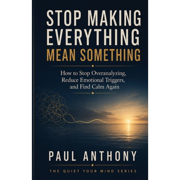 Stop Making Everything Mean Something: How to Stop Turning Small Signals Into Big Stories and Finally Trust What Is Actu, (Paperback)