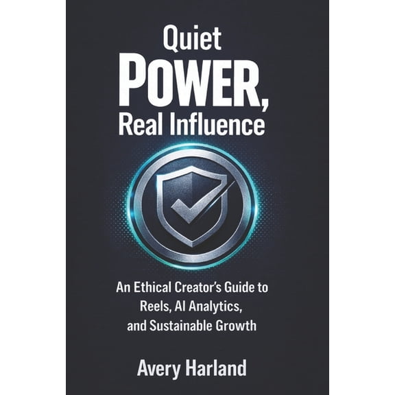 Quiet Power, Real Influence: An Ethical Creator's Guide to Reels, AI Analytics, and Sustainable Growth, (Paperback)