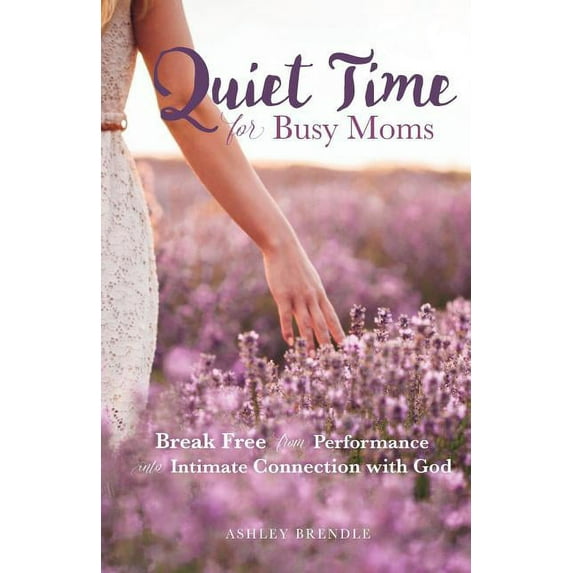 Quiet Time for Busy Moms: Break Free from Performance into Intimate Connection with God (Paperback)