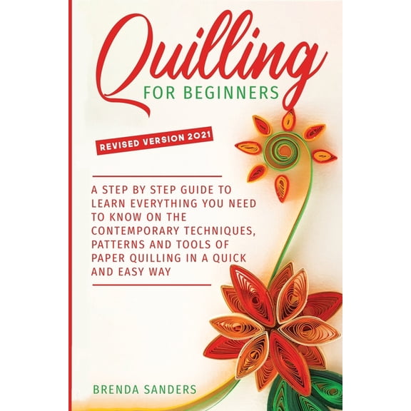 Quilling For Beginners: A Step by Step Guide To Learn Everything You Need To Know on the Contemporary Techniques, Patter, (Paperback)