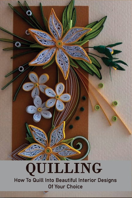 Quilling : How To Quill Into Beautiful Interior Designs Of Your Choice:  Simple Quilling Project (Paperback) 
