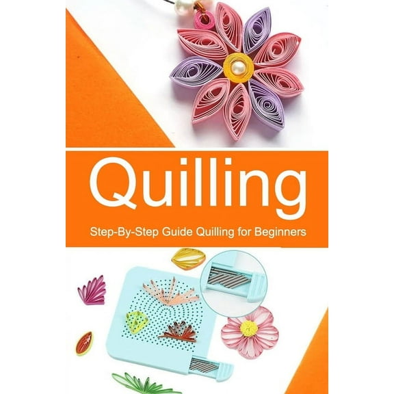Quilling: Step-By-Step Guide Quilling for Beginners, (Paperback)