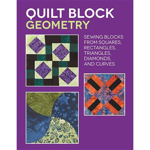 Quilt Block Geometry: Sewing Blocks from Squares, Rectangles, Triangles, Diamonds, and Curves, (Paperback)