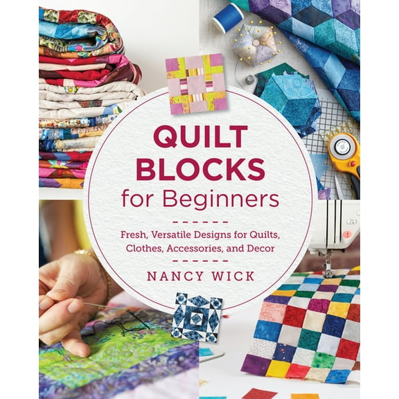 Quilt Blocks for Beginners: Fresh, Versatile Designs for Quilts, Clothes, Accessories, and Decor, (Paperback)