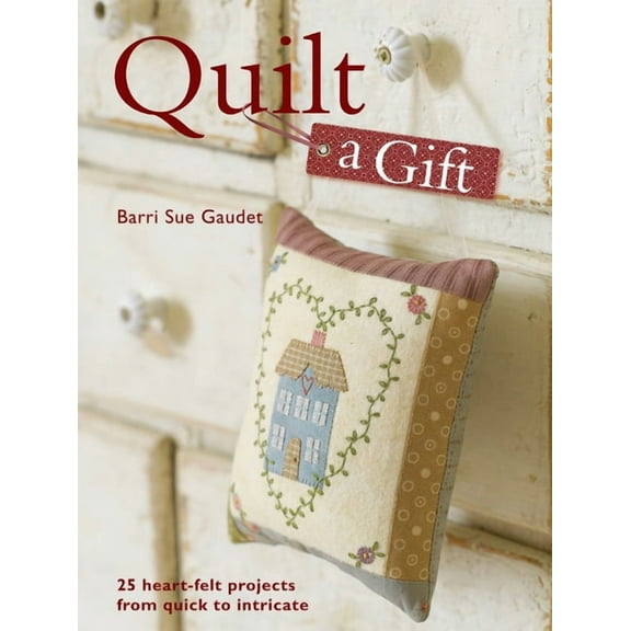 Quilt a Gift: 25 Heartfelt Projects from Quick to Heirloom, (Paperback)