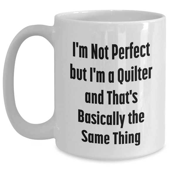 Quilter's Humor, White Coffee Mug Gifts from Family for Father's Day - 'I'm Not Perfect But I'm A Quilter And That's Basically The Same Thing'