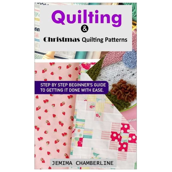 Quilting & Christmas Quilting Patterns.: Step by Step Beginner's Guide to Getting It Done with Ease., (Paperback)