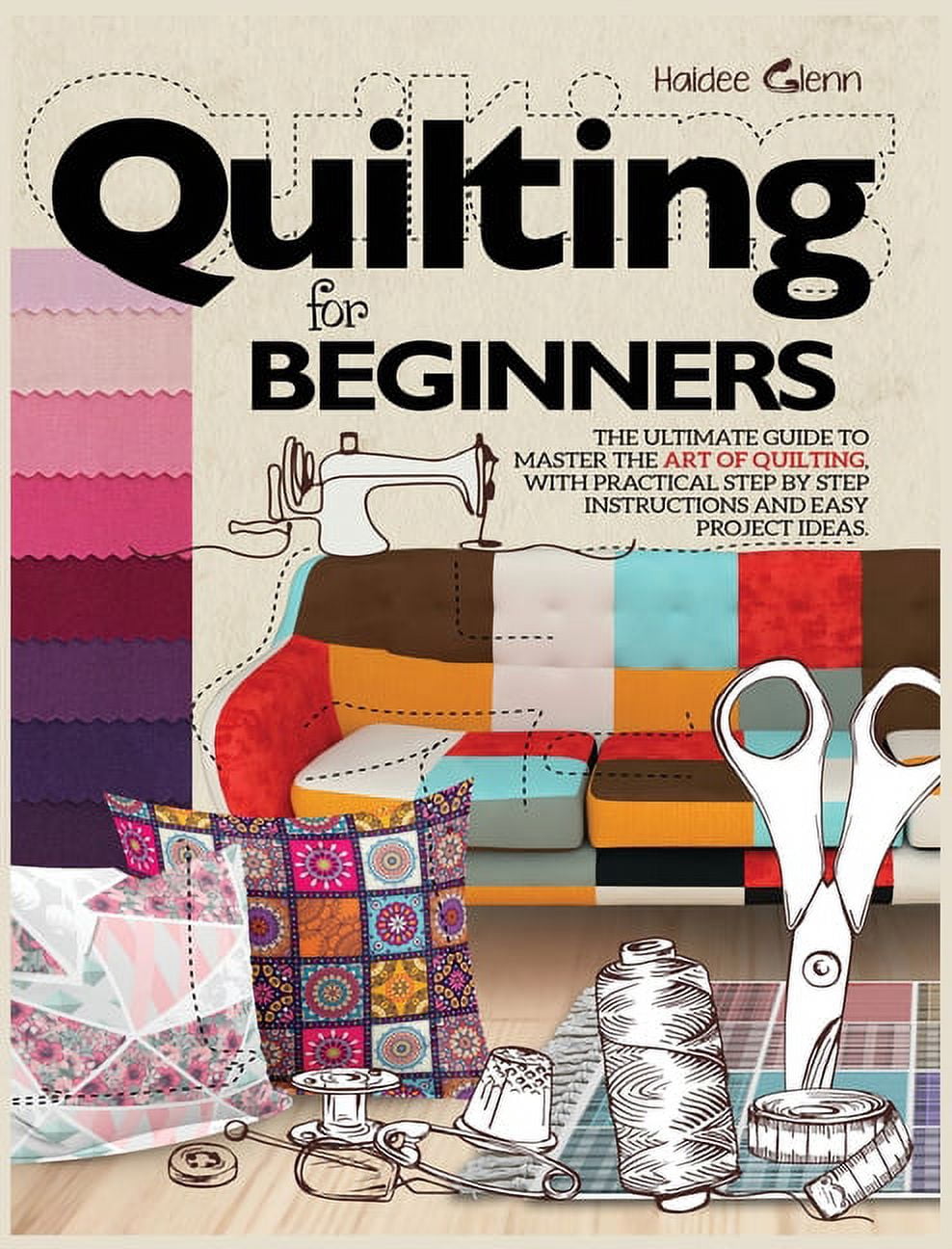 Quilting For Beginners: The Ultimate Guide to Master the Art of Quilting, with Practical Step-by-Step Instructions and E, (Hardcover)
