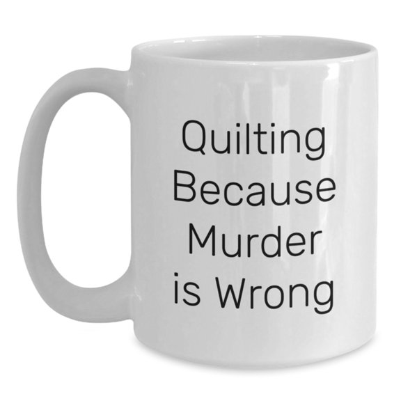 Quilting Humor Mug, Gifts from Family to Quilting Enthusiasts, Funny White Coffee Mug for Graduation, Quilting Because Murder Is Wrong