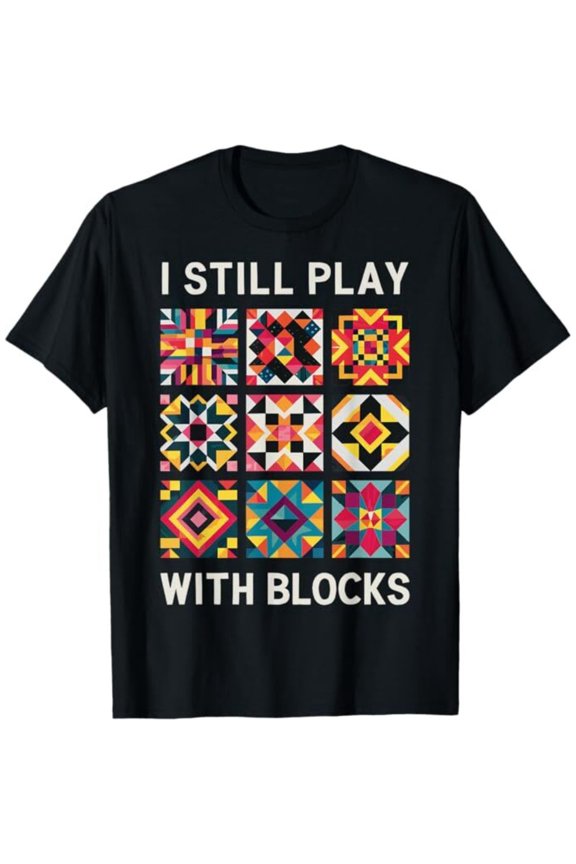 Quilting I Still Play With Blocks Quilt T-Shirt All Size S-5XL