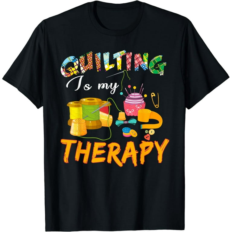 Quilting Is My Therapy Tshirt Funny Sewing Gift For Quilter Quilting Is My Therapy Tshirt Funny Sewing Gift For Quilter