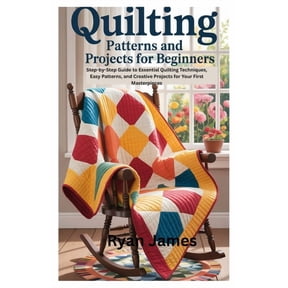 Quilting Patterns and Projects for Beginners: Step-by-Step Guide to Essential Quilting Techniques, Easy Patterns, and Cr, (Paperback)
