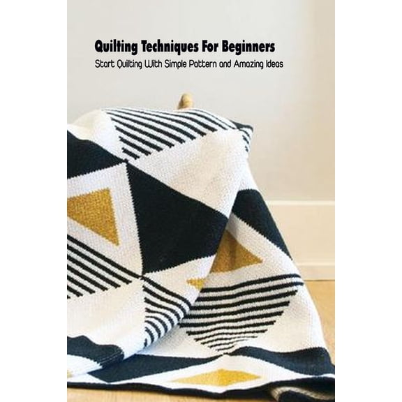 Quilting Techniques For Beginners: Start Quilting With Simple Pattern and Amazing Ideas (Paperback)